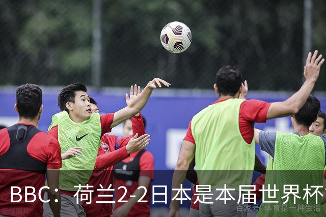 BBC：荷兰2-2日本是本届世界杯第一场准时开球的比赛